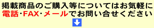 掲載商品のご購入等についてはお気軽に電話･FAX･メールでお問い合せください。